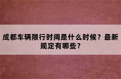 成都车辆限行时间是什么时候？最新规定有哪些？