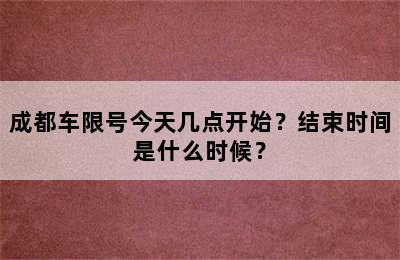成都车限号今天几点开始？结束时间是什么时候？