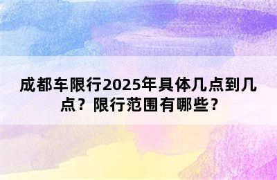 成都车限行2025年具体几点到几点？限行范围有哪些？