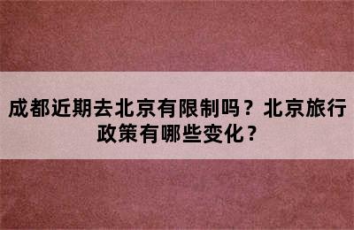 成都近期去北京有限制吗？北京旅行政策有哪些变化？