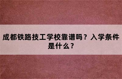 成都铁路技工学校靠谱吗？入学条件是什么？