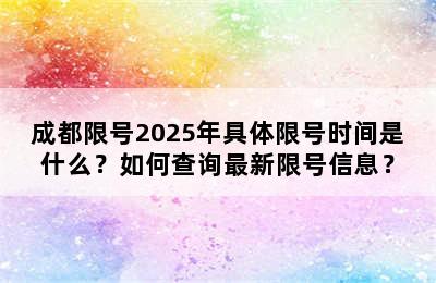 成都限号2025年具体限号时间是什么？如何查询最新限号信息？