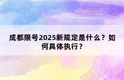 成都限号2025新规定是什么？如何具体执行？