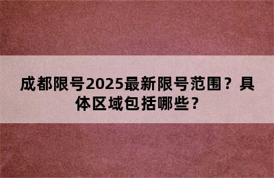 成都限号2025最新限号范围？具体区域包括哪些？