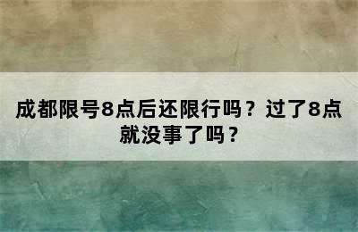成都限号8点后还限行吗？过了8点就没事了吗？