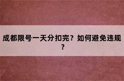 成都限号一天分扣完？如何避免违规？