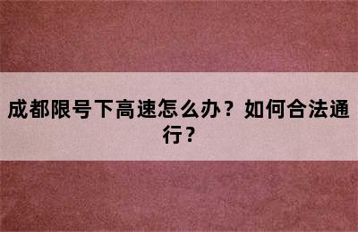 成都限号下高速怎么办？如何合法通行？