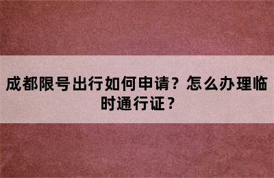 成都限号出行如何申请？怎么办理临时通行证？