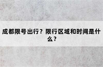 成都限号出行？限行区域和时间是什么？