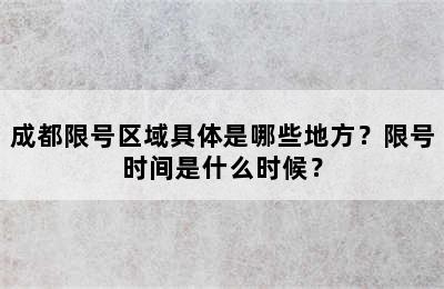 成都限号区域具体是哪些地方？限号时间是什么时候？