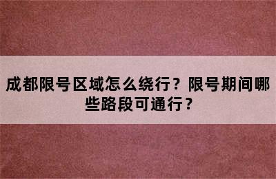 成都限号区域怎么绕行？限号期间哪些路段可通行？