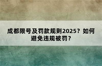 成都限号及罚款规则2025？如何避免违规被罚？