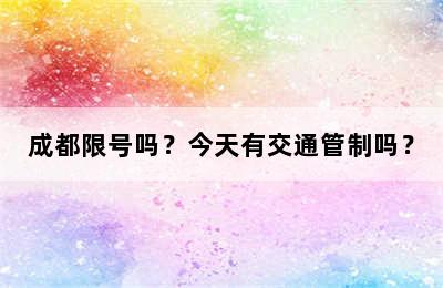 成都限号吗？今天有交通管制吗？