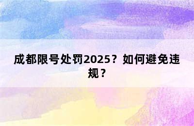 成都限号处罚2025？如何避免违规？