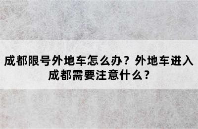 成都限号外地车怎么办？外地车进入成都需要注意什么？