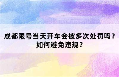 成都限号当天开车会被多次处罚吗？如何避免违规？
