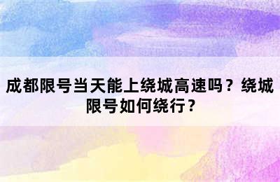 成都限号当天能上绕城高速吗？绕城限号如何绕行？