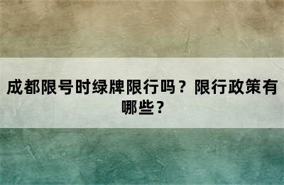 成都限号时绿牌限行吗？限行政策有哪些？