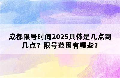 成都限号时间2025具体是几点到几点？限号范围有哪些？