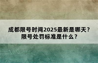 成都限号时间2025最新是哪天？限号处罚标准是什么？
