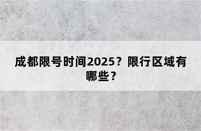 成都限号时间2025？限行区域有哪些？