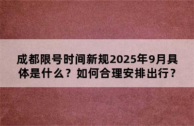 成都限号时间新规2025年9月具体是什么？如何合理安排出行？