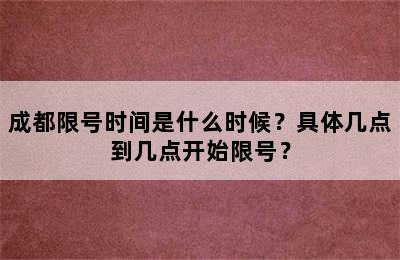 成都限号时间是什么时候？具体几点到几点开始限号？