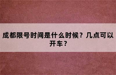 成都限号时间是什么时候？几点可以开车？