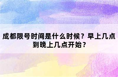 成都限号时间是什么时候？早上几点到晚上几点开始？