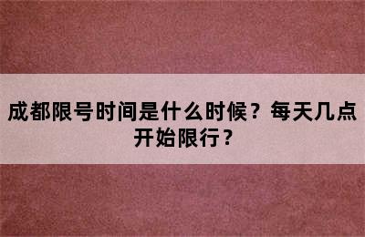 成都限号时间是什么时候？每天几点开始限行？