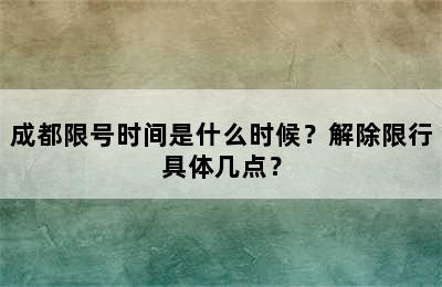 成都限号时间是什么时候？解除限行具体几点？