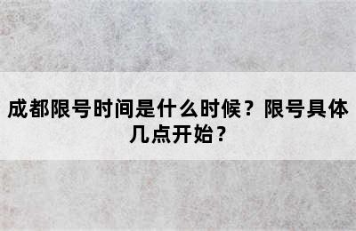 成都限号时间是什么时候？限号具体几点开始？