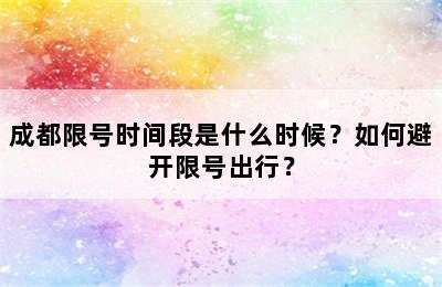 成都限号时间段是什么时候？如何避开限号出行？