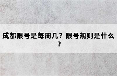 成都限号是每周几？限号规则是什么？