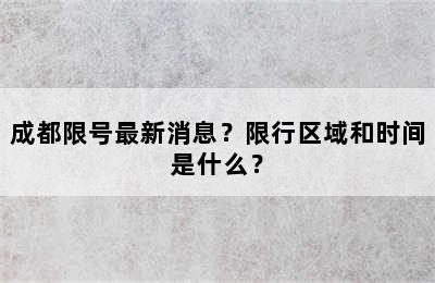 成都限号最新消息？限行区域和时间是什么？