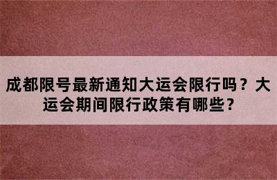 成都限号最新通知大运会限行吗？大运会期间限行政策有哪些？