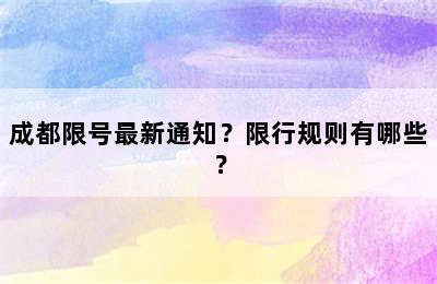 成都限号最新通知？限行规则有哪些？