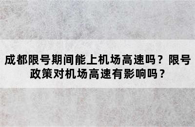 成都限号期间能上机场高速吗？限号政策对机场高速有影响吗？