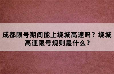 成都限号期间能上绕城高速吗？绕城高速限号规则是什么？