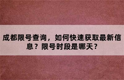 成都限号查询，如何快速获取最新信息？限号时段是哪天？