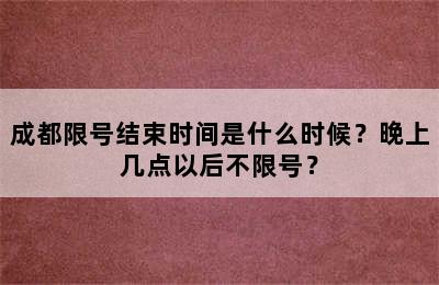 成都限号结束时间是什么时候？晚上几点以后不限号？