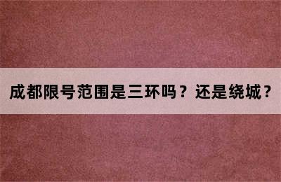 成都限号范围是三环吗？还是绕城？