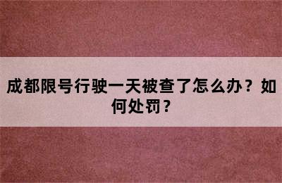 成都限号行驶一天被查了怎么办？如何处罚？