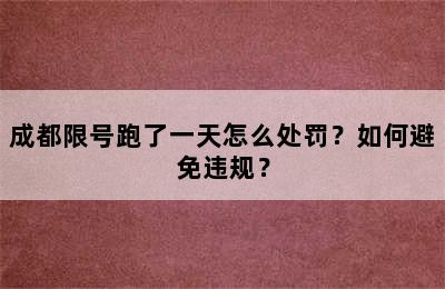 成都限号跑了一天怎么处罚？如何避免违规？