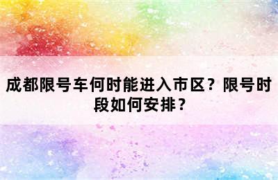 成都限号车何时能进入市区？限号时段如何安排？