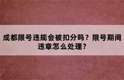成都限号违规会被扣分吗？限号期间违章怎么处理？