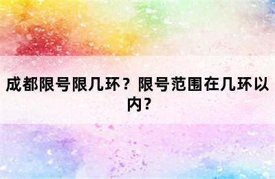 成都限号限几环？限号范围在几环以内？