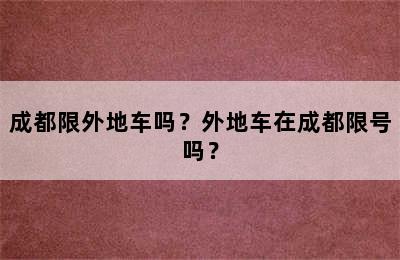 成都限外地车吗？外地车在成都限号吗？