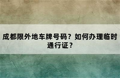 成都限外地车牌号码？如何办理临时通行证？