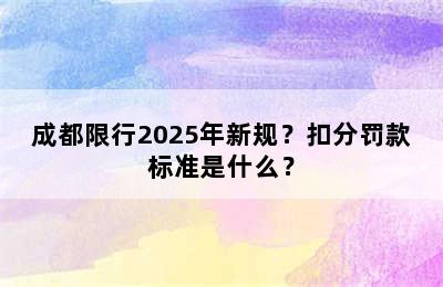 成都限行2025年新规？扣分罚款标准是什么？